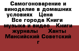 Самогоноварение и виноделие в домашних условиях › Цена ­ 200 - Все города Книги, музыка и видео » Книги, журналы   . Ханты-Мансийский,Советский г.
